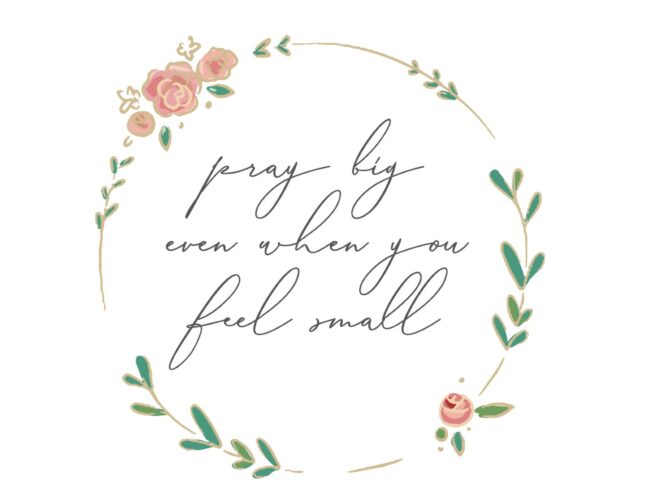 Pray Big Even When You Feel Small - Free Printable Floral Christian Art Print