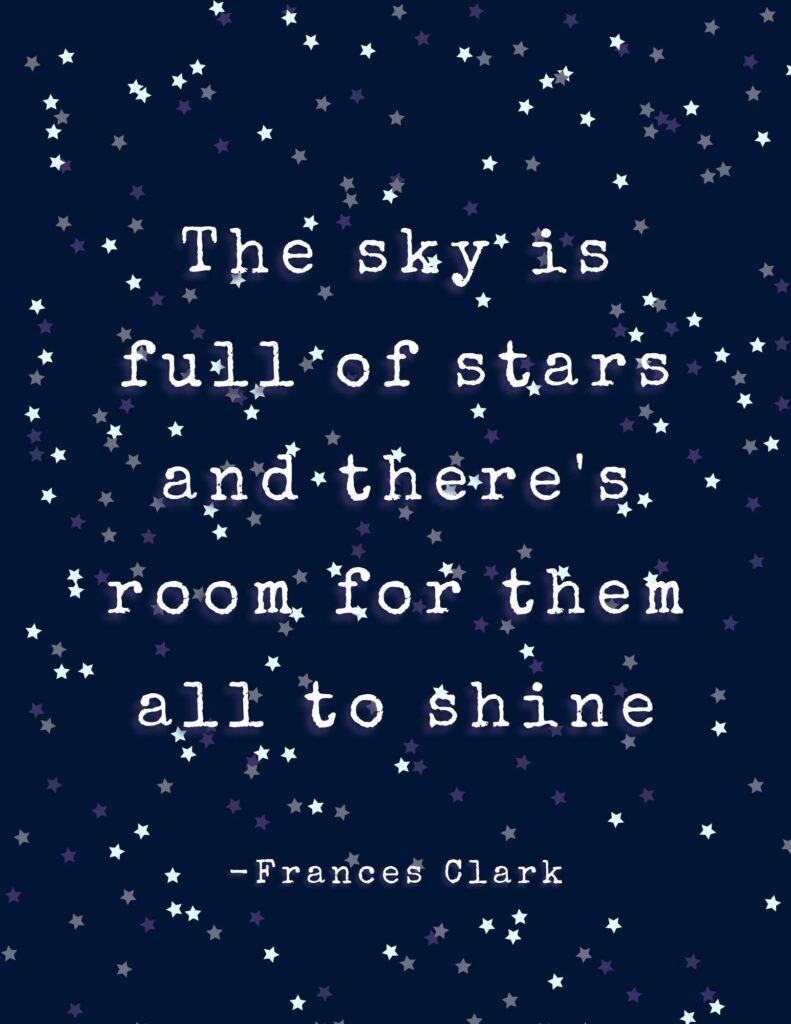 The Sky is full of stars and theres room for them all to shine - Frances Clark Quote